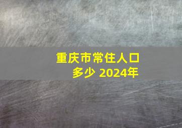 重庆市常住人口多少 2024年